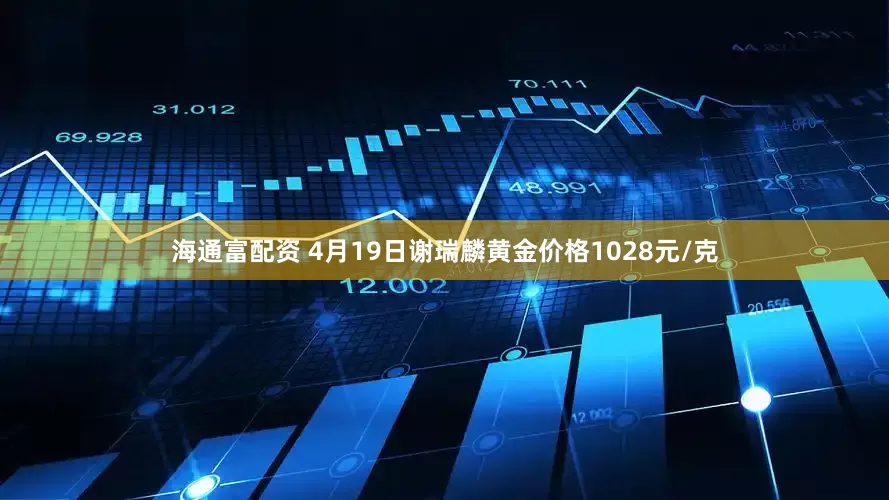 海通富配资 4月19日谢瑞麟黄金价格1028元/克