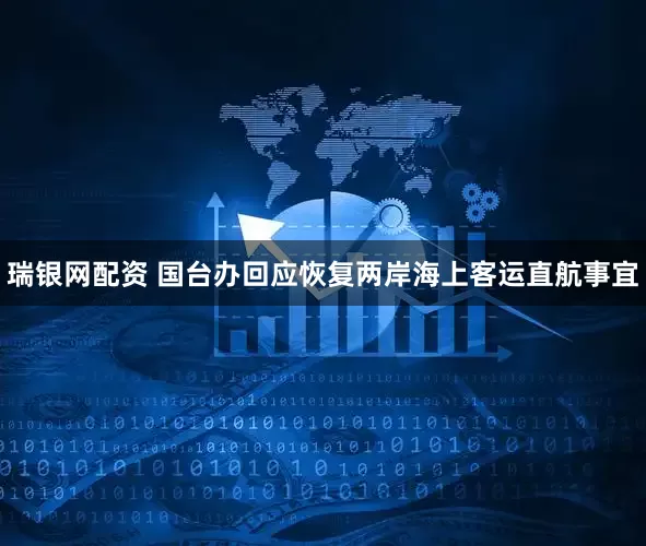 瑞银网配资 国台办回应恢复两岸海上客运直航事宜