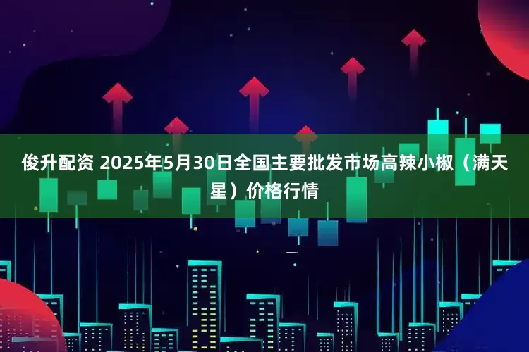 俊升配资 2025年5月30日全国主要批发市场高辣小椒（满天星）价格行情