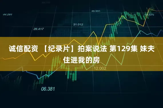 诚信配资 【纪录片】拍案说法 第129集 妹夫住进我的房