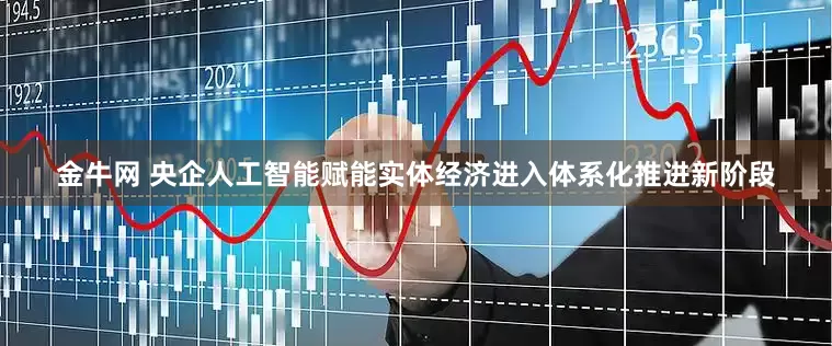 金牛网 央企人工智能赋能实体经济进入体系化推进新阶段