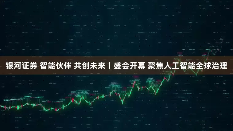 银河证券 智能伙伴 共创未来丨盛会开幕 聚焦人工智能全球治理